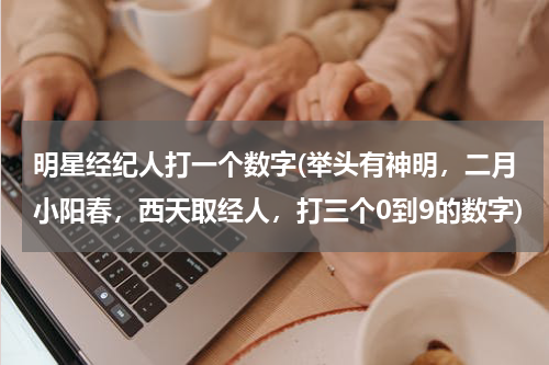 明星经纪人打一个数字(举头有神明，二月小阳春，西天取经人，打三个0到9的数字)