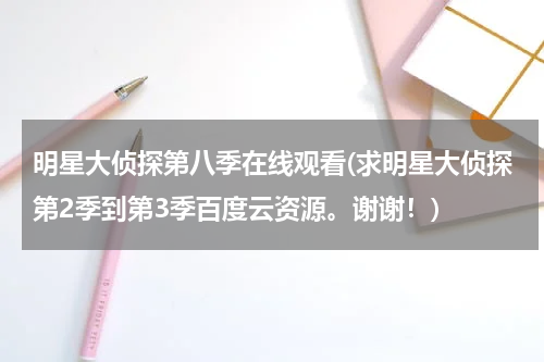 明星大侦探第八季在线观看(求明星大侦探第2季到第3季百度云资源。谢谢！)