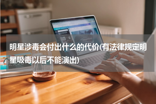 明星涉毒会付出什么的代价(有法律规定明星吸毒以后不能演出)