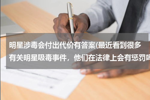 明星涉毒会付出代价有答案(最近看到很多有关明星吸毒事件，他们在法律上会有惩罚吗？？)