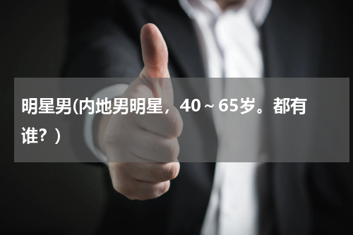 明星男(内地男明星，40～65岁。都有谁？)