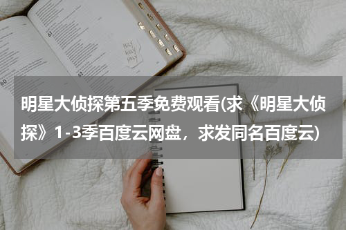 明星大侦探第五季免费观看(求《明星大侦探》1-3季百度云网盘，求发同名百度云)