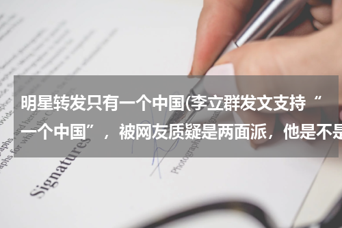 明星转发只有一个中国(李立群发文支持“一个中国”，被网友质疑是两面派，他是不是在妥协呢？)