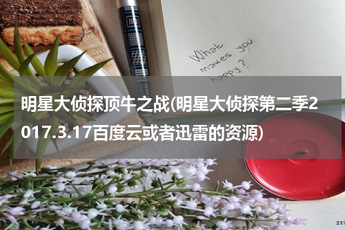 明星大侦探顶牛之战(明星大侦探第二季2017.3.17百度云或者迅雷的资源)