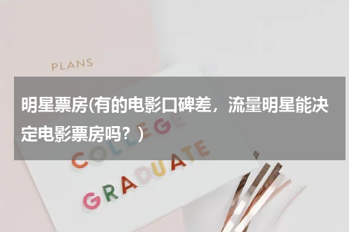 明星票房(有的电影口碑差，流量明星能决定电影票房吗？)