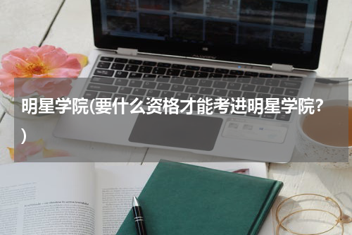 明星学院(要什么资格才能考进明星学院？)