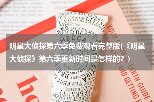 明星大侦探第六季免费观看完整版(《明星大侦探》第六季更新时间是怎样的？)