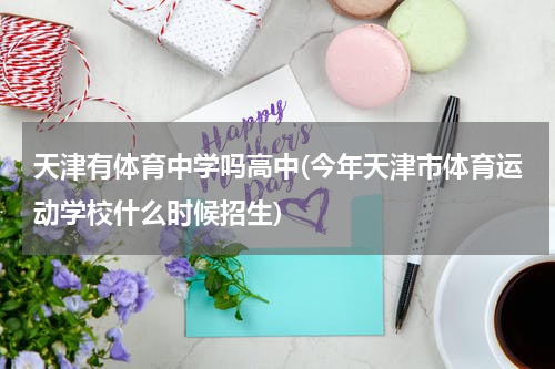 天津有体育中学吗高中(今年天津市体育运动学校什么时候招生)