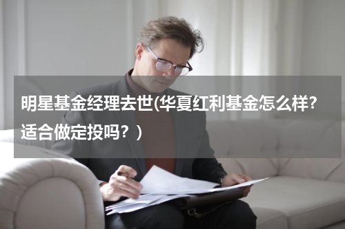 明星基金经理去世(华夏红利基金怎么样？适合做定投吗？)