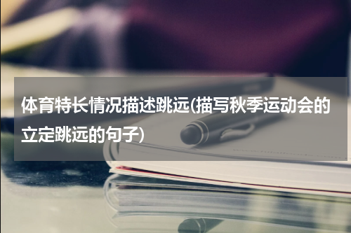 体育特长情况描述跳远(描写秋季运动会的立定跳远的句子)