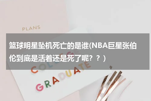 篮球明星坠机死亡的是谁(NBA巨星张伯伦到底是活着还是死了呢？？)
