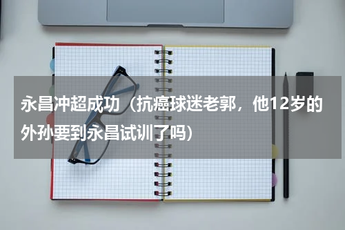 永昌冲超成功（抗癌球迷老郭，他12岁的外孙要到永昌试训了吗）