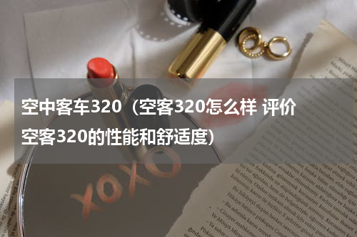 空中客车320（空客320怎么样 评价空客320的性能和舒适度）