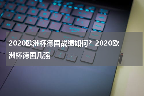 2020欧洲杯德国战绩如何？2020欧洲杯德国几强
