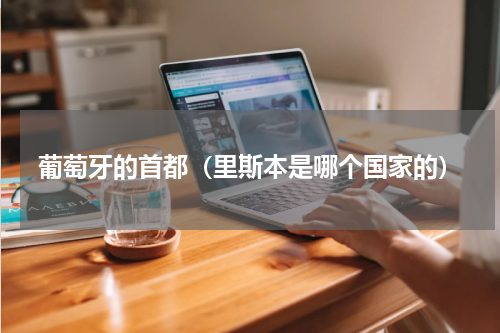 葡萄牙的首都（里斯本是哪个国家的）