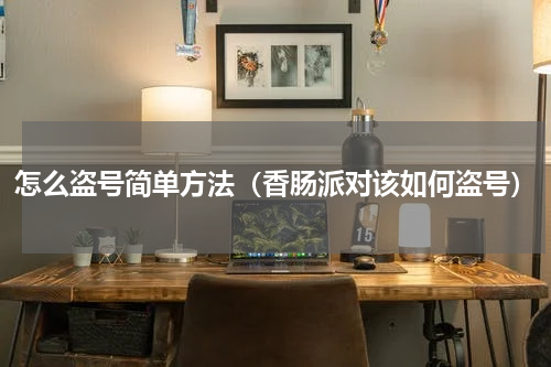 怎么盗号简单方法（香肠派对该如何盗号）