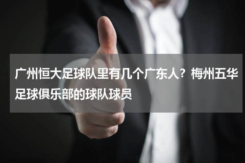 广州恒大足球队里有几个广东人？梅州五华足球俱乐部的球队球员