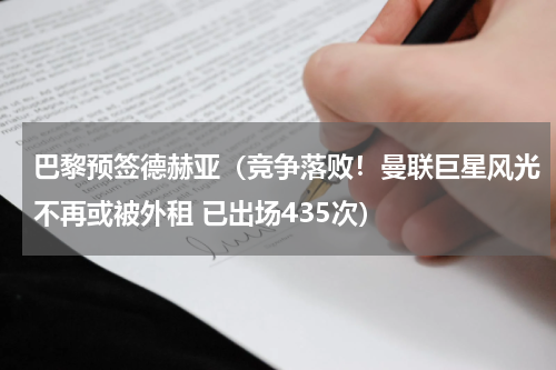 巴黎预签德赫亚（竞争落败！曼联巨星风光不再或被外租 已出场435次）