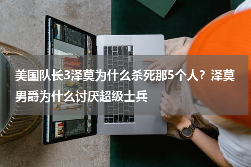 美国队长3泽莫为什么杀死那5个人？泽莫男爵为什么讨厌超级士兵