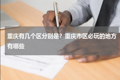 重庆有几个区分别是？重庆市区必玩的地方有哪些