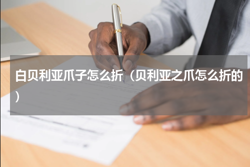白贝利亚爪子怎么折（贝利亚之爪怎么折的）