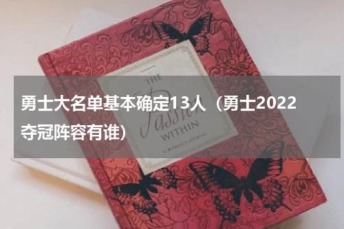 勇士大名单基本确定13人（勇士2022夺冠阵容有谁）