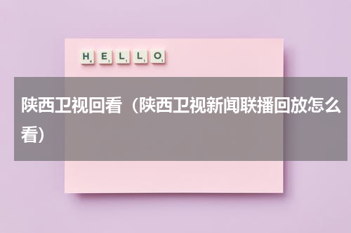 陕西卫视回看（陕西卫视新闻联播回放怎么看）