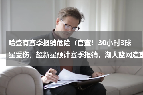 哈登有赛季报销危险（官宣！30小时3球星受伤，超新星预计赛季报销，湖人篮网遭重创）