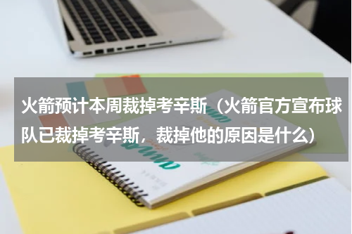 火箭预计本周裁掉考辛斯（火箭官方宣布球队已裁掉考辛斯，裁掉他的原因是什么）