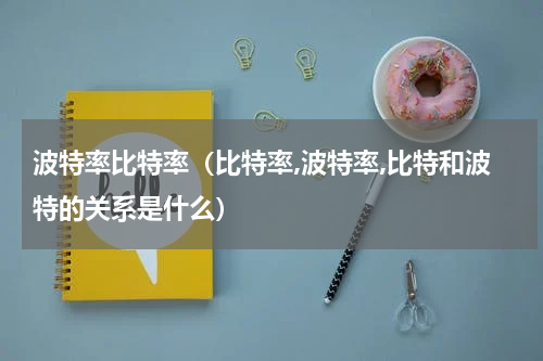波特率比特率（比特率,波特率,比特和波特的关系是什么）