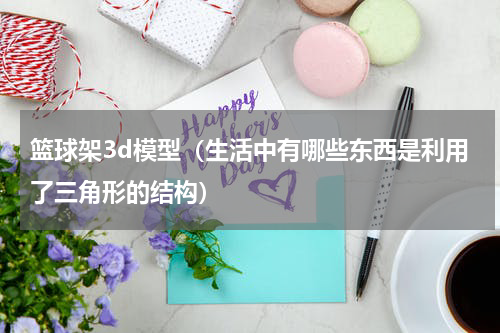 篮球架3d模型（生活中有哪些东西是利用了三角形的结构）