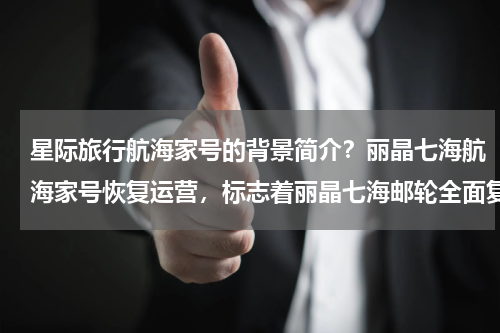 星际旅行航海家号的背景简介？丽晶七海航海家号恢复运营，标志着丽晶七海邮轮全面复航