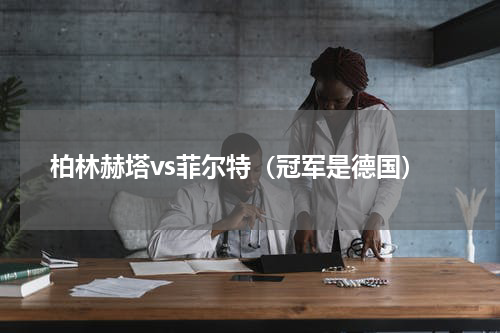 柏林赫塔vs菲尔特（冠军是德国）