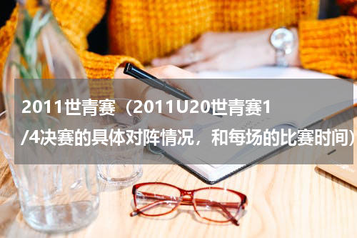 2011世青赛（2011U20世青赛1/4决赛的具体对阵情况，和每场的比赛时间）