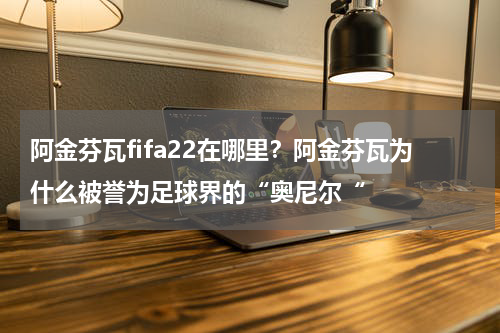阿金芬瓦fifa22在哪里？阿金芬瓦为什么被誉为足球界的“奥尼尔“