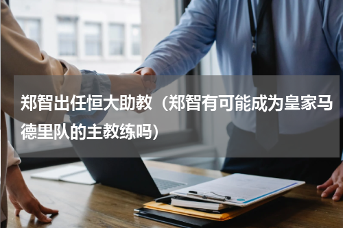 郑智出任恒大助教（郑智有可能成为皇家马德里队的主教练吗）
