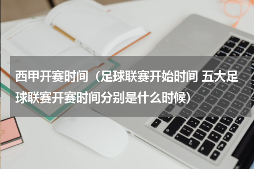 西甲开赛时间（足球联赛开始时间 五大足球联赛开赛时间分别是什么时候）