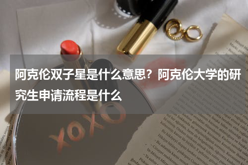 阿克伦双子星是什么意思？阿克伦大学的研究生申请流程是什么 　