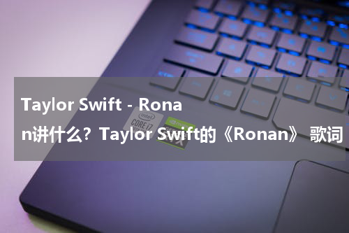 Taylor Swift - Ronan讲什么？Taylor Swift的《Ronan》 歌词