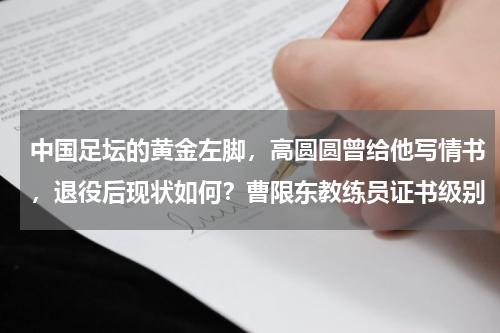 中国足坛的黄金左脚，高圆圆曾给他写情书，退役后现状如何？曹限东教练员证书级别