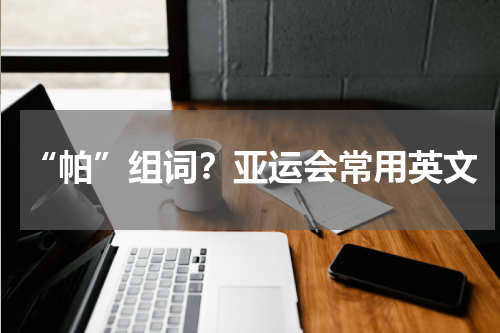 “帕”组词？亚运会常用英文