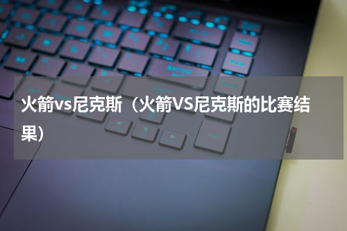 火箭vs尼克斯（火箭VS尼克斯的比赛结果）