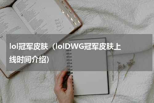 lol冠军皮肤（lolDWG冠军皮肤上线时间介绍）