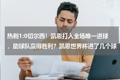 热刺1:0切尔西！凯恩打入全场唯一进球，助球队赢得胜利？凯恩世界杯进了几个球