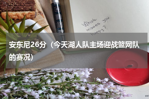 安东尼26分（今天湖人队主场迎战篮网队的赛况）