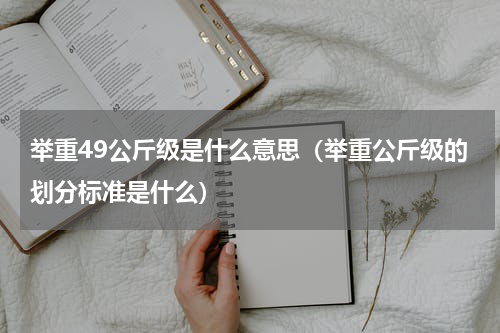 举重49公斤级是什么意思（举重公斤级的划分标准是什么）