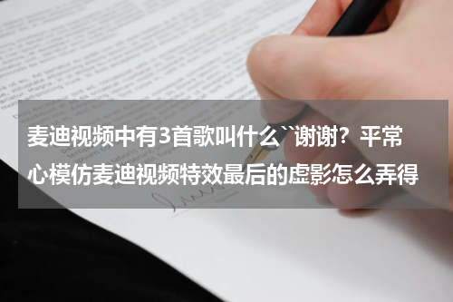 麦迪视频中有3首歌叫什么``谢谢？平常心模仿麦迪视频特效最后的虚影怎么弄得