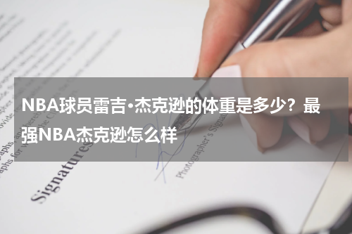 NBA球员雷吉·杰克逊的体重是多少？最强NBA杰克逊怎么样