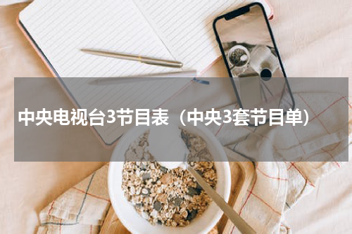 中央电视台3节目表（中央3套节目单）