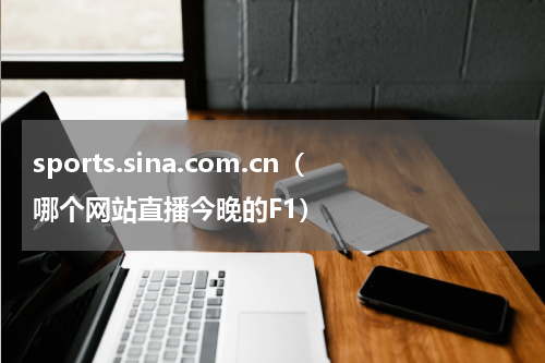 sports.sina.com.cn（哪个网站直播今晚的F1）